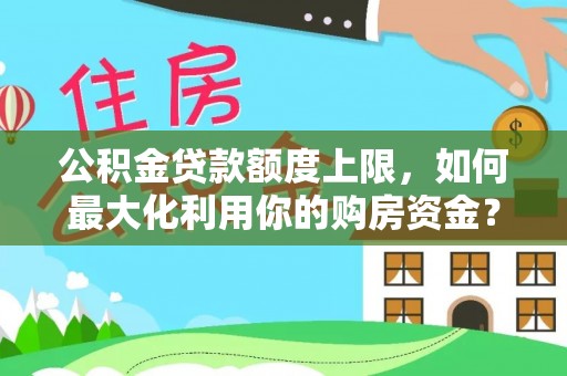 若羌公积金贷款额度上限，如何最大化利用你的购房资金？