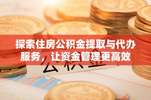 若羌探索住房公积金提取与代办服务，让资金管理更高效