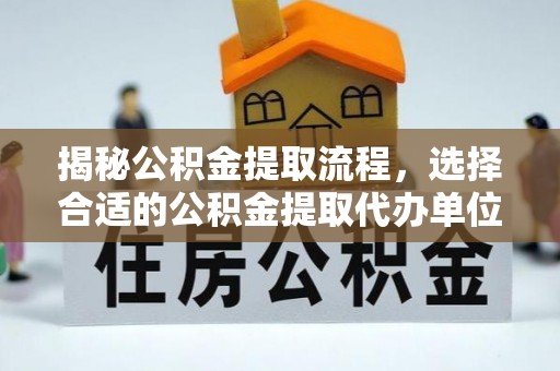 若羌揭秘公积金提取流程，选择合适的公积金提取代办单位至关重要