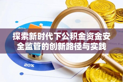 若羌探索新时代下公积金资金安全监管的创新路径与实践