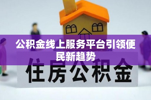 若羌公积金线上服务平台引领便民新趋势