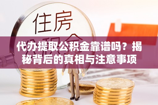若羌代办提取公积金靠谱吗？揭秘背后的真相与注意事项