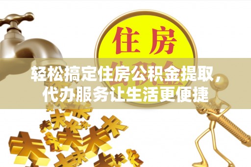 若羌轻松搞定住房公积金提取，代办服务让生活更便捷