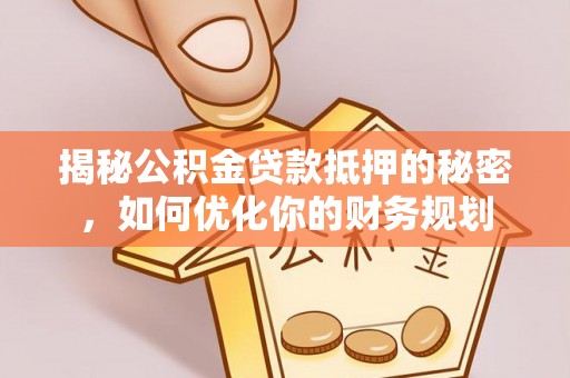 若羌揭秘公积金贷款抵押的秘密，如何优化你的财务规划