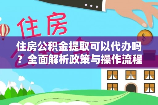 若羌住房公积金提取可以代办吗？全面解析政策与操作流程