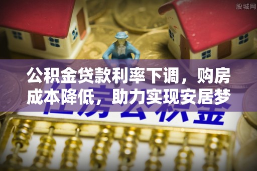若羌公积金贷款利率下调，购房成本降低，助力实现安居梦