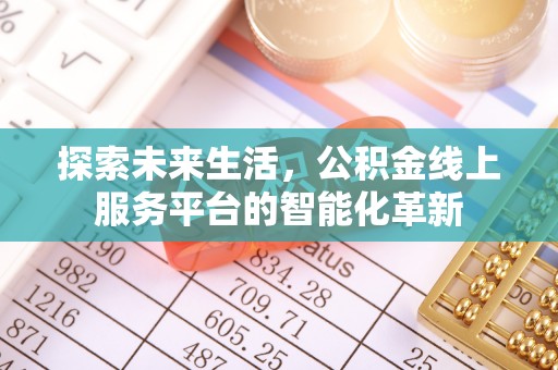 若羌探索未来生活，公积金线上服务平台的智能化革新