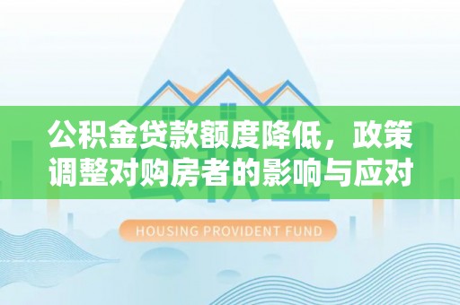 若羌公积金贷款额度降低，政策调整对购房者的影响与应对策略
