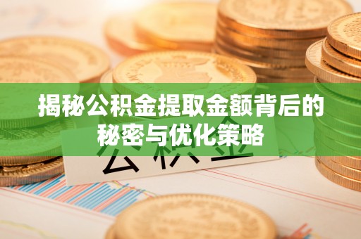 若羌揭秘公积金提取金额背后的秘密与优化策略