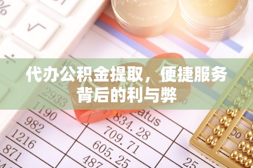 若羌代办公积金提取，便捷服务背后的利与弊