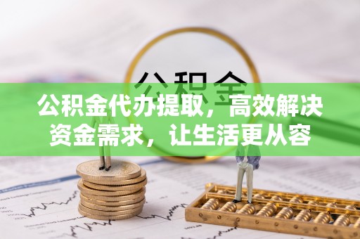 若羌公积金代办提取，高效解决资金需求，让生活更从容