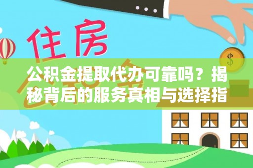 若羌公积金提取代办可靠吗？揭秘背后的服务真相与选择指南