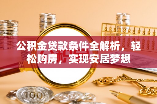 若羌公积金贷款条件全解析，轻松购房，实现安居梦想