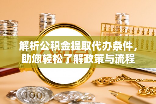 若羌解析公积金提取代办条件，助您轻松了解政策与流程