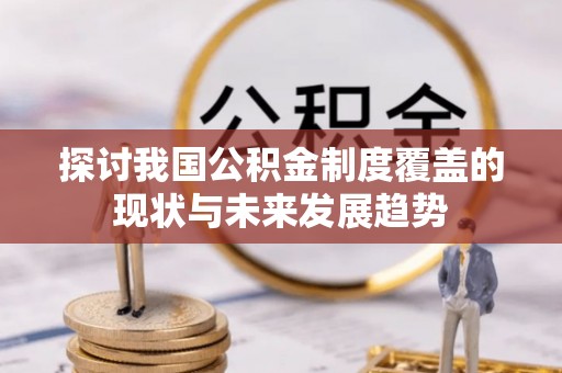 若羌探讨我国公积金制度覆盖的现状与未来发展趋势