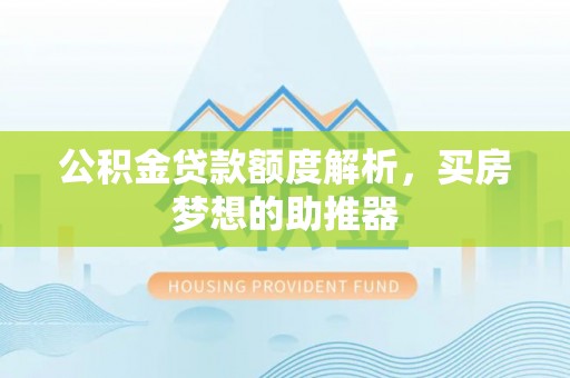 若羌公积金贷款额度解析，买房梦想的助推器