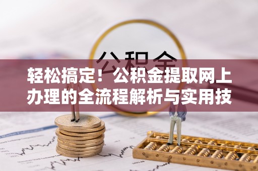 若羌轻松搞定！公积金提取网上办理的全流程解析与实用技巧