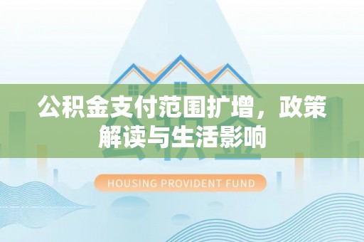 若羌公积金支付范围扩增，政策解读与生活影响