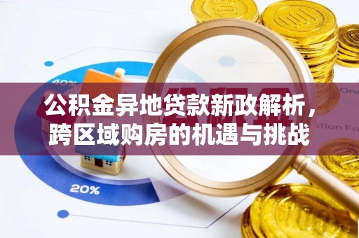 若羌公积金异地贷款新政解析，跨区域购房的机遇与挑战