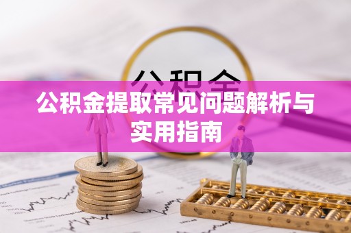 若羌公积金提取常见问题解析与实用指南