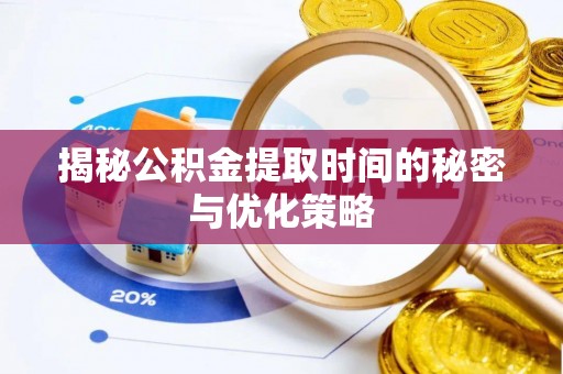 若羌揭秘公积金提取时间的秘密与优化策略