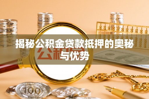 若羌揭秘公积金贷款抵押的奥秘与优势