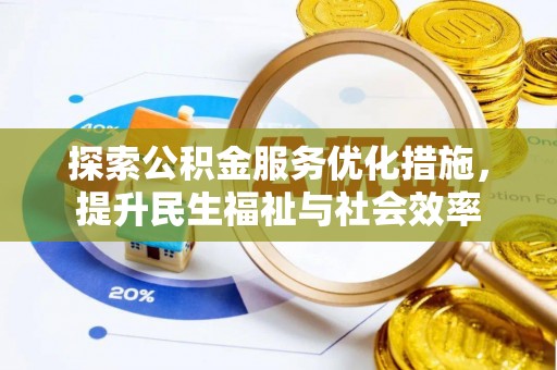 若羌探索公积金服务优化措施，提升民生福祉与社会效率
