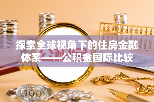 若羌探索全球视角下的住房金融体系——公积金国际比较