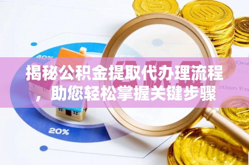 若羌揭秘公积金提取代办理流程，助您轻松掌握关键步骤
