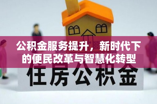 若羌公积金服务提升，新时代下的便民改革与智慧化转型