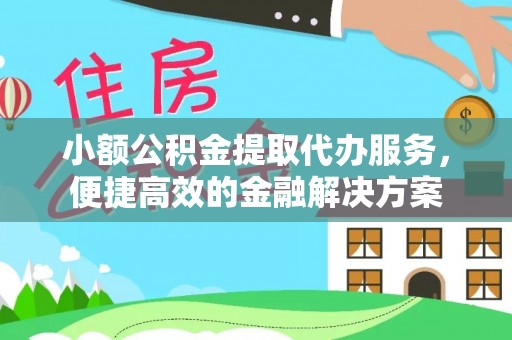 若羌小额公积金提取代办服务，便捷高效的金融解决方案