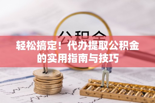 若羌轻松搞定！代办提取公积金的实用指南与技巧