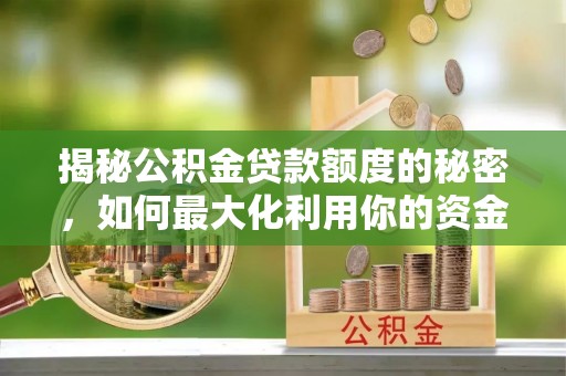 若羌揭秘公积金贷款额度的秘密，如何最大化利用你的资金