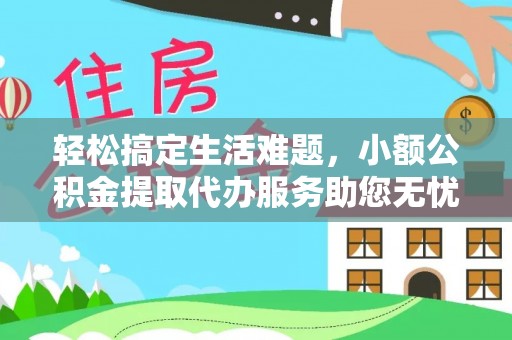 若羌轻松搞定生活难题，小额公积金提取代办服务助您无忧理财