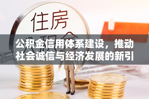 若羌公积金信用体系建设，推动社会诚信与经济发展的新引擎