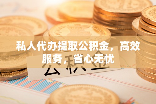 若羌私人代办提取公积金，高效服务，省心无忧