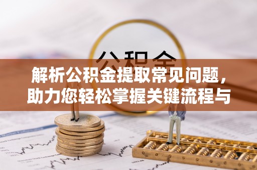 若羌解析公积金提取常见问题，助力您轻松掌握关键流程与技巧