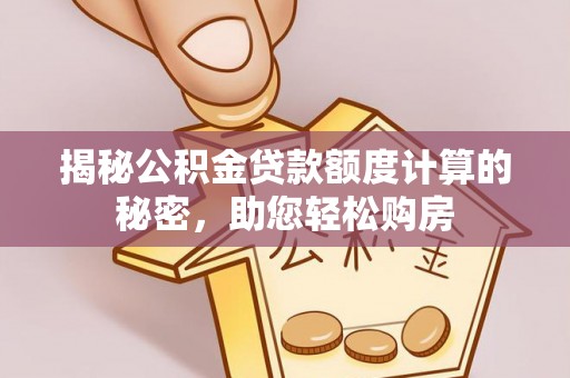 若羌揭秘公积金贷款额度计算的秘密，助您轻松购房