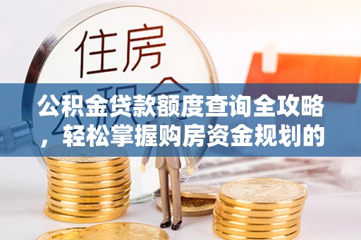 若羌公积金贷款额度查询全攻略，轻松掌握购房资金规划的关键