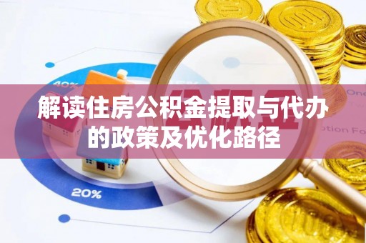 若羌解读住房公积金提取与代办的政策及优化路径