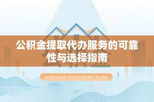 若羌公积金提取代办服务的可靠性与选择指南