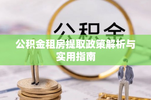 若羌公积金租房提取政策解析与实用指南
