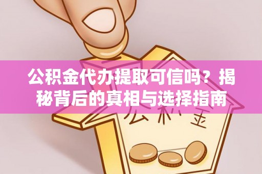 若羌公积金代办提取可信吗？揭秘背后的真相与选择指南