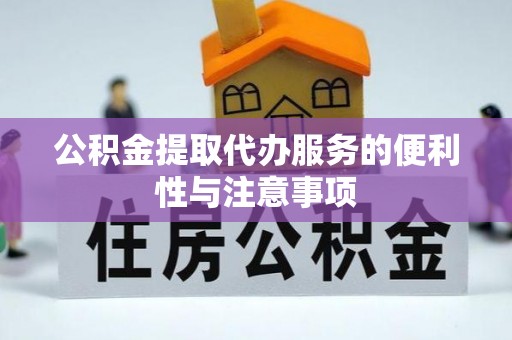 若羌公积金提取代办服务的便利性与注意事项