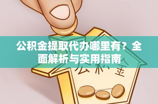 若羌公积金提取代办哪里有？全面解析与实用指南