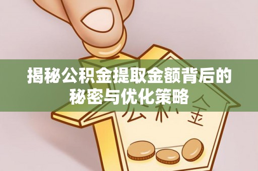 若羌揭秘公积金提取金额背后的秘密与优化策略