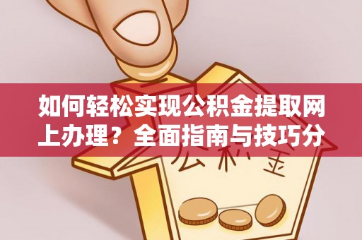 若羌如何轻松实现公积金提取网上办理？全面指南与技巧分享