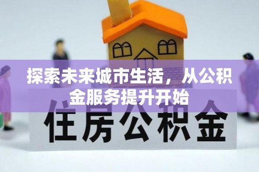 若羌探索未来城市生活，从公积金服务提升开始