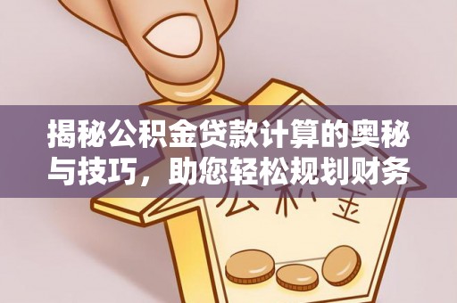 若羌揭秘公积金贷款计算的奥秘与技巧，助您轻松规划财务未来