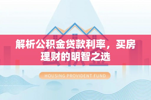 若羌解析公积金贷款利率，买房理财的明智之选